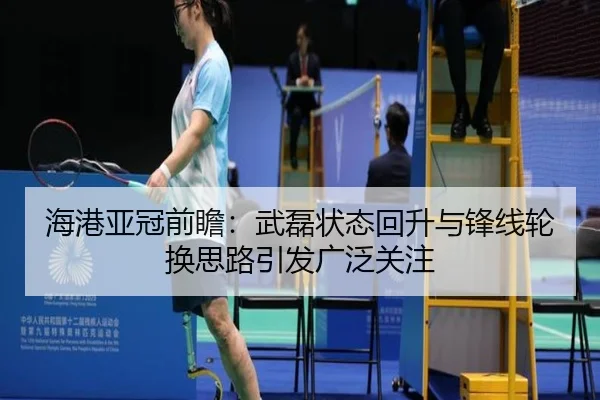 海港亚冠前瞻：武磊状态回升与锋线轮换思路引发广泛关注