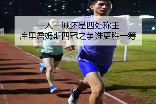 一人一城还是四处称王 库里詹姆斯四冠之争谁更胜一筹