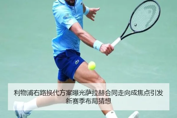利物浦右路换代方案曝光萨拉赫合同走向成焦点引发新赛季布局猜想