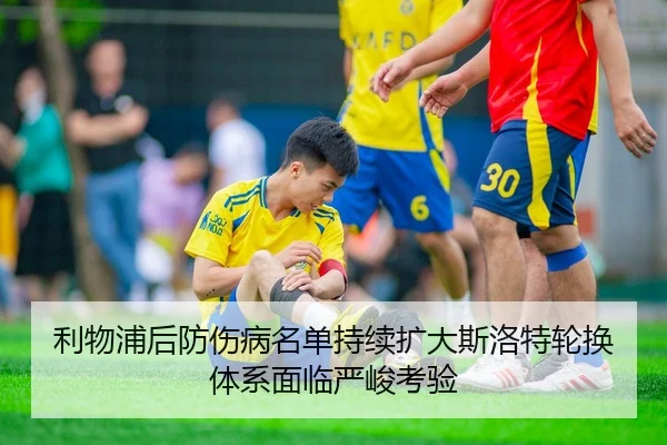 利物浦后防伤病名单持续扩大斯洛特轮换体系面临严峻考验